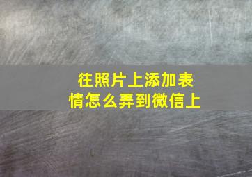 往照片上添加表情怎么弄到微信上