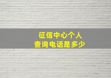 征信中心个人查询电话是多少