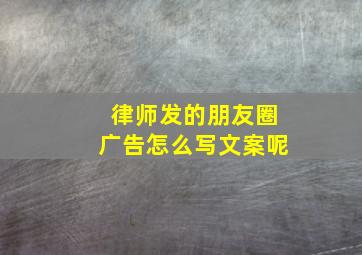 律师发的朋友圈广告怎么写文案呢