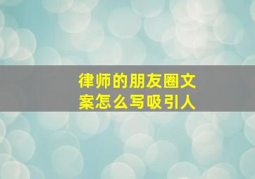 律师的朋友圈文案怎么写吸引人