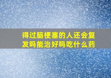 得过脑梗塞的人还会复发吗能治好吗吃什么药