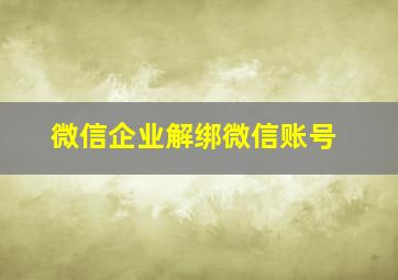 微信企业解绑微信账号