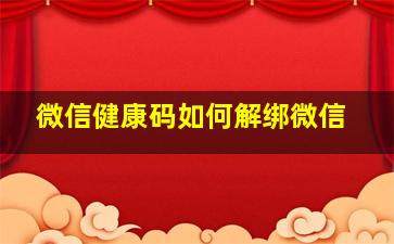 微信健康码如何解绑微信