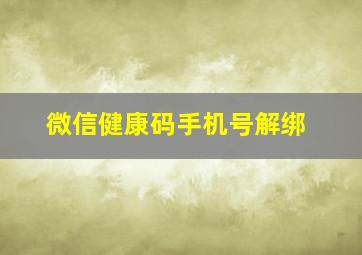 微信健康码手机号解绑