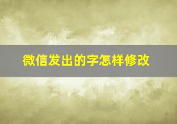 微信发出的字怎样修改