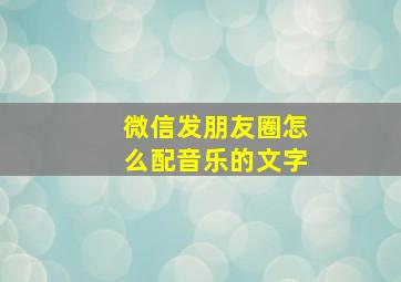 微信发朋友圈怎么配音乐的文字