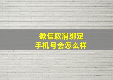 微信取消绑定手机号会怎么样