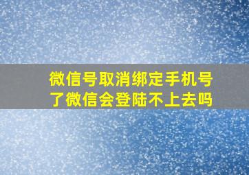 微信号取消绑定手机号了微信会登陆不上去吗