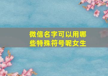 微信名字可以用哪些特殊符号呢女生