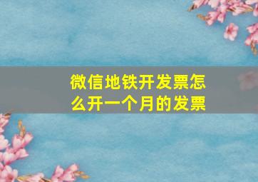 微信地铁开发票怎么开一个月的发票