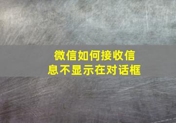 微信如何接收信息不显示在对话框