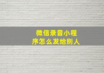 微信录音小程序怎么发给别人