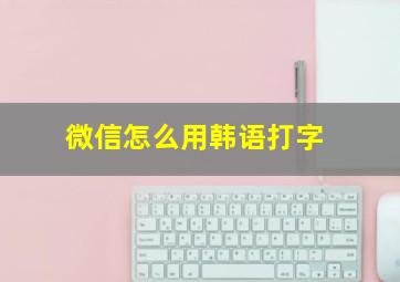 微信怎么用韩语打字