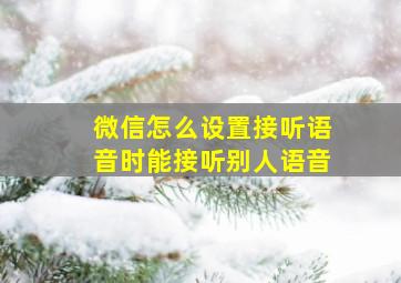 微信怎么设置接听语音时能接听别人语音