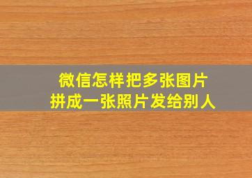 微信怎样把多张图片拼成一张照片发给别人