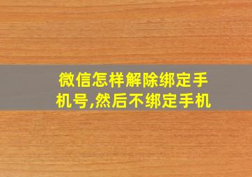 微信怎样解除绑定手机号,然后不绑定手机