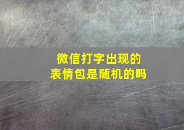 微信打字出现的表情包是随机的吗