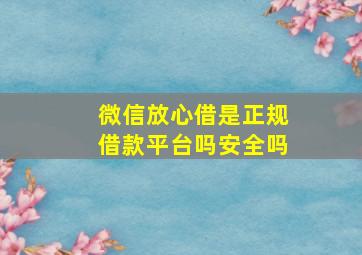 微信放心借是正规借款平台吗安全吗