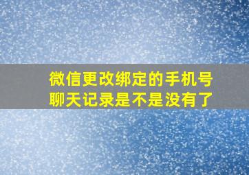 微信更改绑定的手机号聊天记录是不是没有了