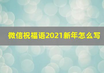 微信祝福语2021新年怎么写