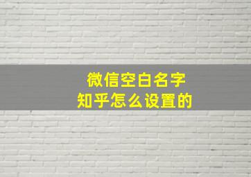 微信空白名字知乎怎么设置的