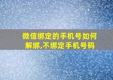 微信绑定的手机号如何解绑,不绑定手机号码