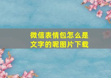 微信表情包怎么是文字的呢图片下载