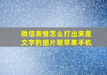 微信表情怎么打出来是文字的图片呢苹果手机