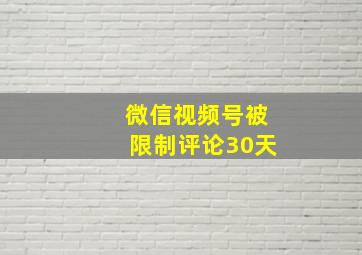 微信视频号被限制评论30天