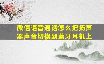 微信语音通话怎么把扬声器声音切换到蓝牙耳机上