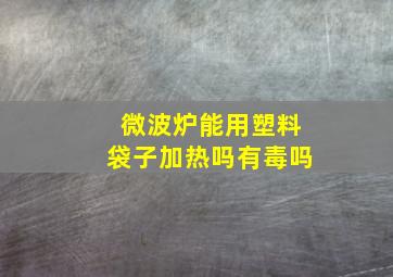 微波炉能用塑料袋子加热吗有毒吗