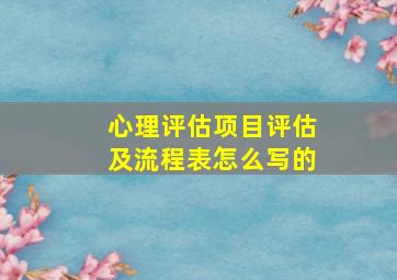 心理评估项目评估及流程表怎么写的