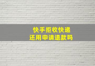 快手拒收快递还用申请退款吗