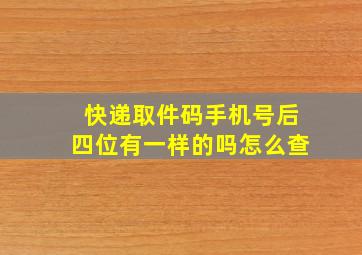 快递取件码手机号后四位有一样的吗怎么查