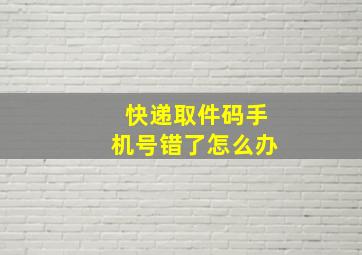 快递取件码手机号错了怎么办