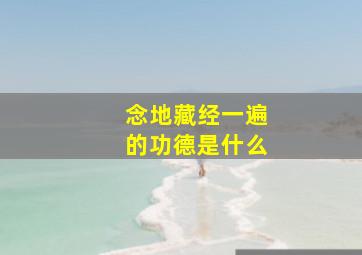 念地藏经一遍的功德是什么