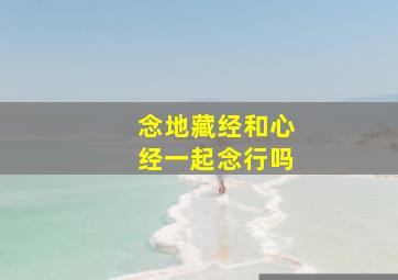 念地藏经和心经一起念行吗