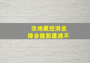 念地藏经消业障会提前遭遇不