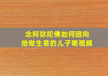 念阿弥陀佛如何回向给做生意的儿子呢视频