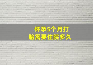 怀孕5个月打胎需要住院多久