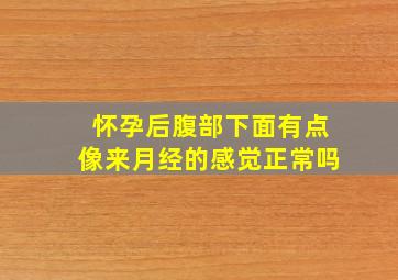 怀孕后腹部下面有点像来月经的感觉正常吗