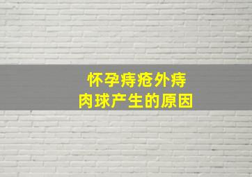 怀孕痔疮外痔肉球产生的原因