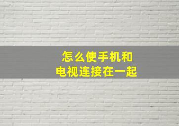 怎么使手机和电视连接在一起