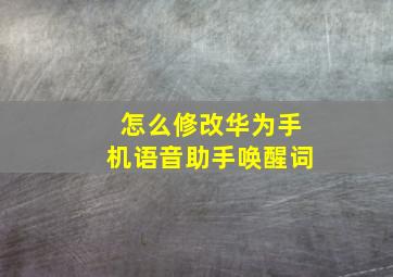 怎么修改华为手机语音助手唤醒词