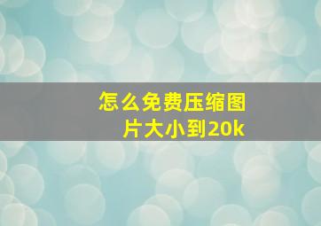 怎么免费压缩图片大小到20k