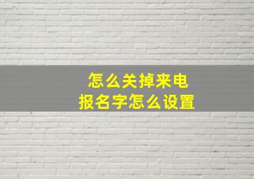 怎么关掉来电报名字怎么设置