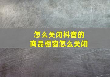 怎么关闭抖音的商品橱窗怎么关闭