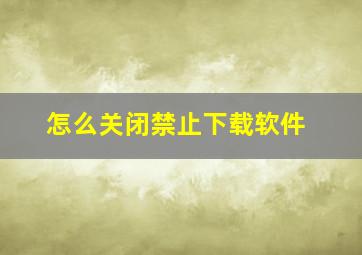 怎么关闭禁止下载软件