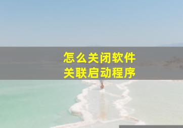 怎么关闭软件关联启动程序