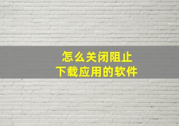 怎么关闭阻止下载应用的软件